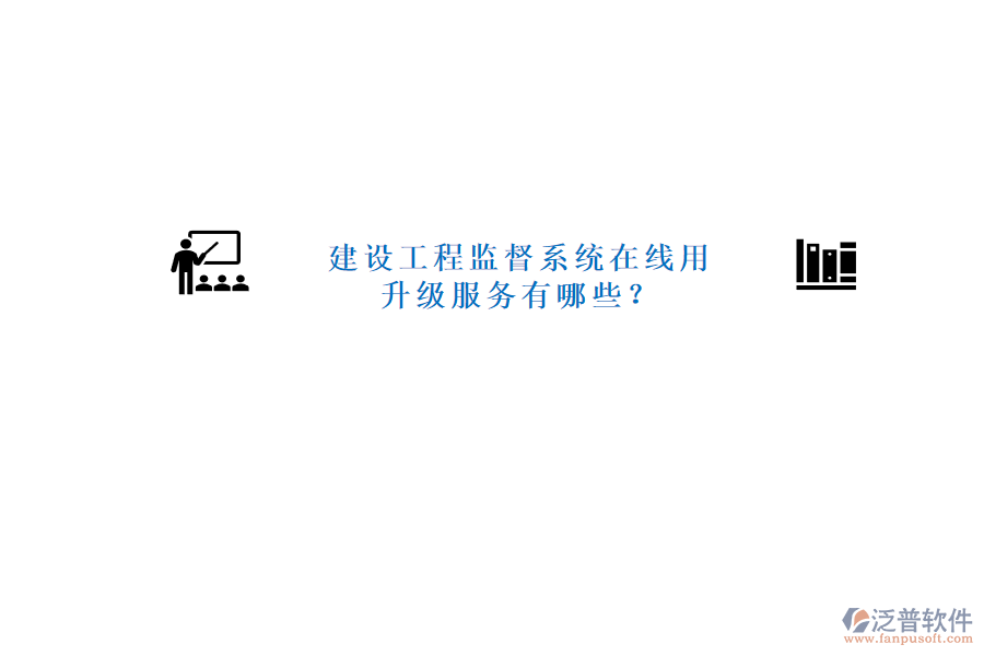 建設(shè)工程監(jiān)督系統(tǒng)在線用，升級服務(wù)有哪些?