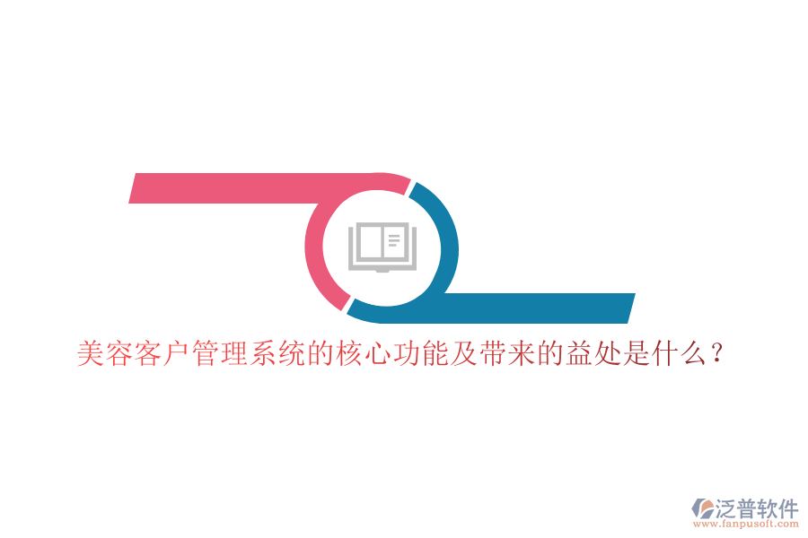 美容客戶管理系統(tǒng)的核心功能及帶來的益處是什么？