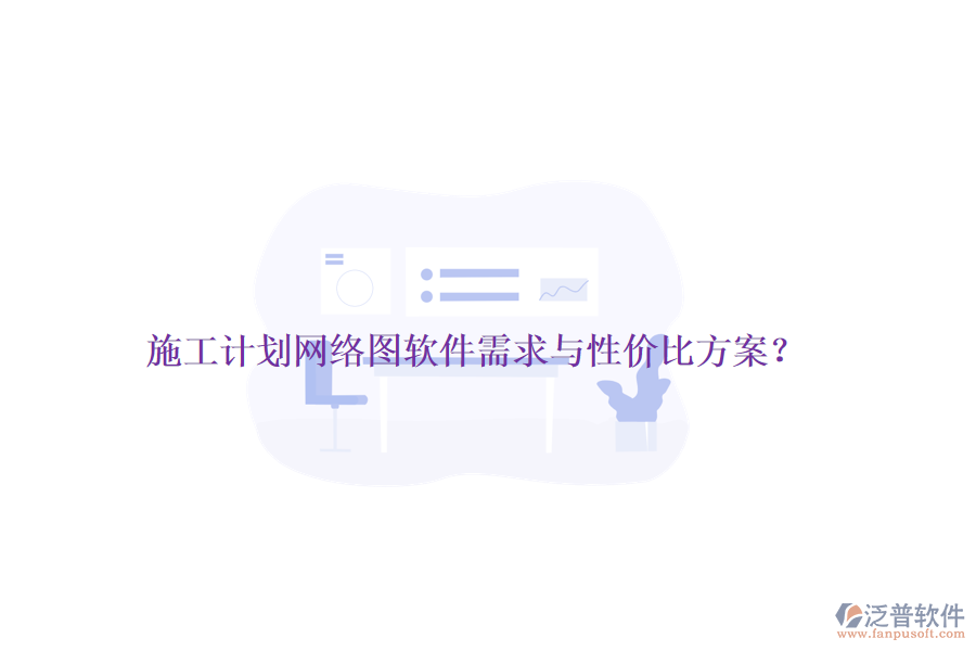 施工計(jì)劃網(wǎng)絡(luò)圖軟件需求與性價(jià)比方案？