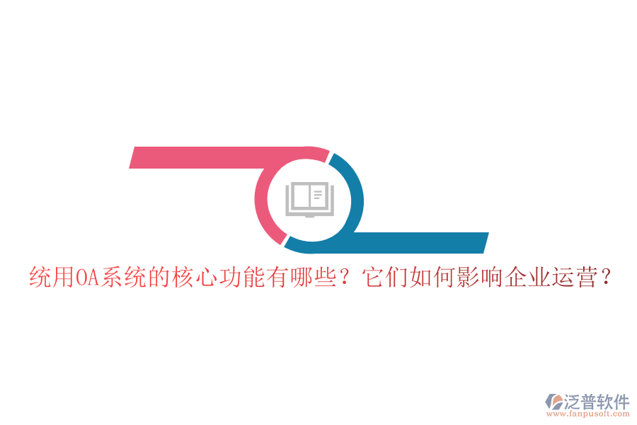 統(tǒng)用OA系統(tǒng)的核心功能有哪些？它們?nèi)绾斡绊懫髽I(yè)運(yùn)營(yíng)？