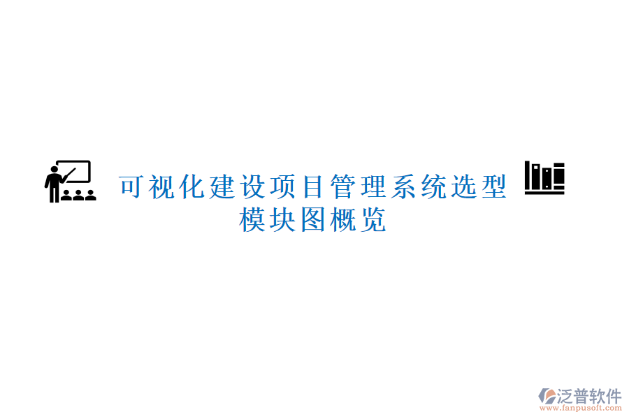 可視化建設項目管理系統(tǒng)選型，模塊圖概覽
