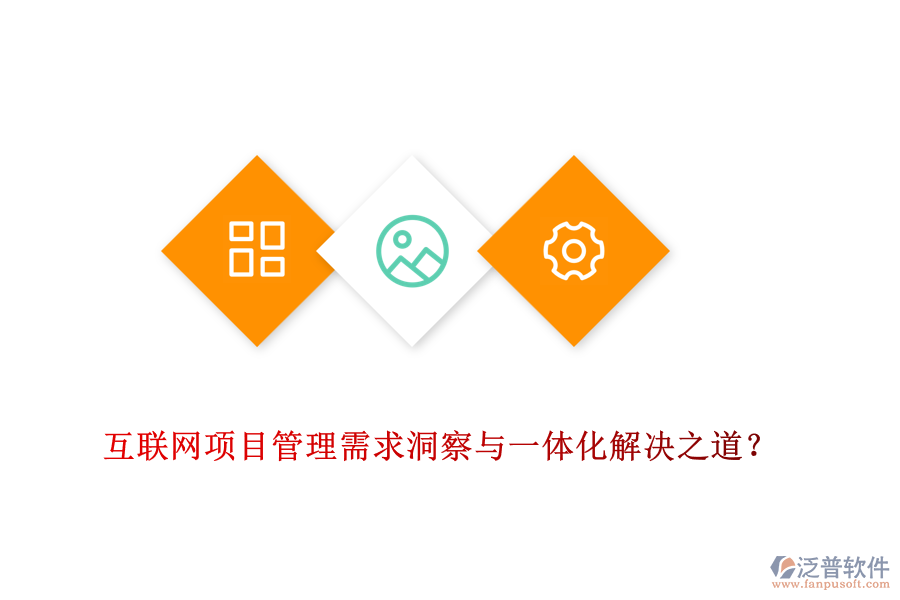互聯(lián)網(wǎng)項(xiàng)目管理需求洞察與一體化解決之道？