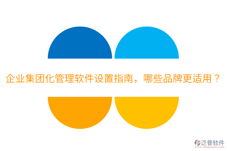 企業(yè)集團化管理軟件設置指南，哪些品牌更適用？