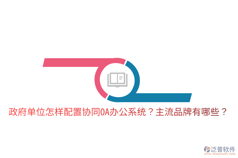  政府單位怎樣配置協(xié)同<a href=http://www.keekorok-lodge.com/oa/ target=_blank class=infotextkey>OA辦公系統(tǒng)</a>？主流品牌有哪些？