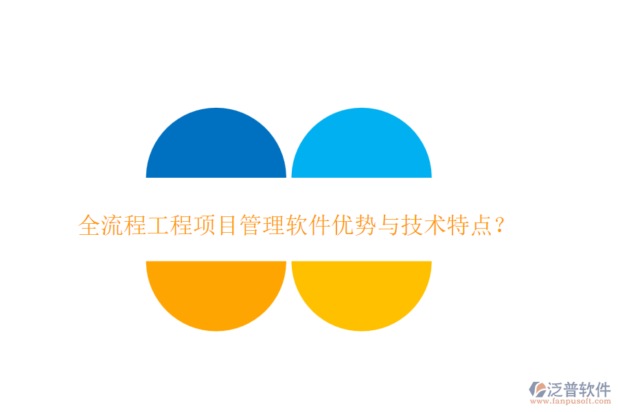 全流程工程項(xiàng)目管理軟件優(yōu)勢(shì)與技術(shù)特點(diǎn)？