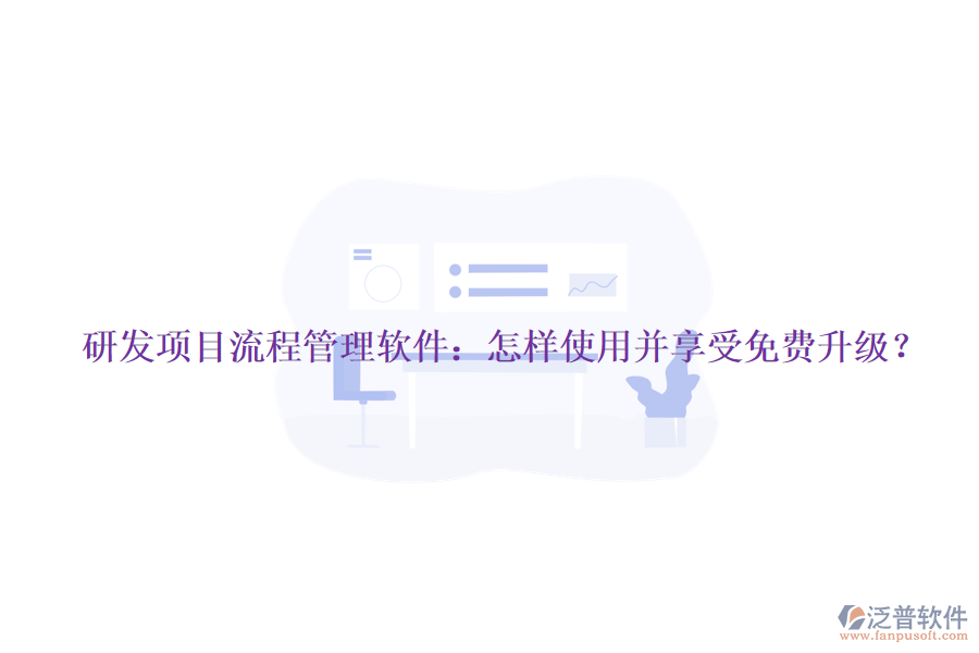 研發(fā)項(xiàng)目流程管理軟件：怎樣使用并享受免費(fèi)升級(jí)？