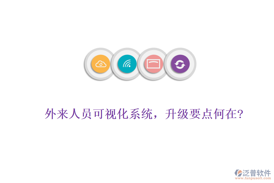 外來人員可視化系統(tǒng)，升級(jí)要點(diǎn)何在?