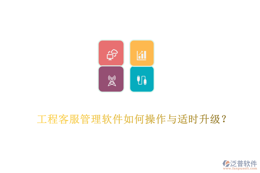 工程客服管理軟件如何操作與適時升級？