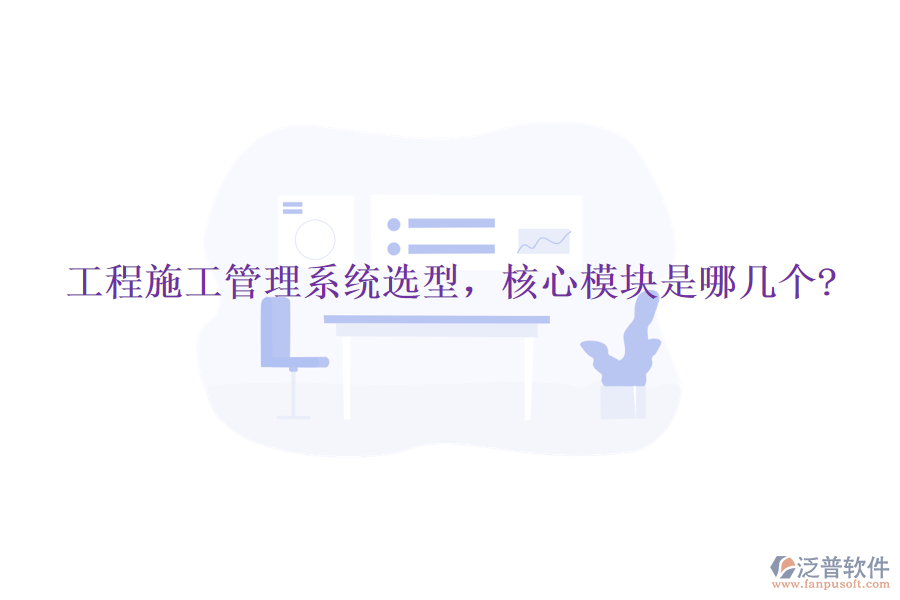 工程施工管理系統(tǒng)選型，核心模塊是哪幾個(gè)?