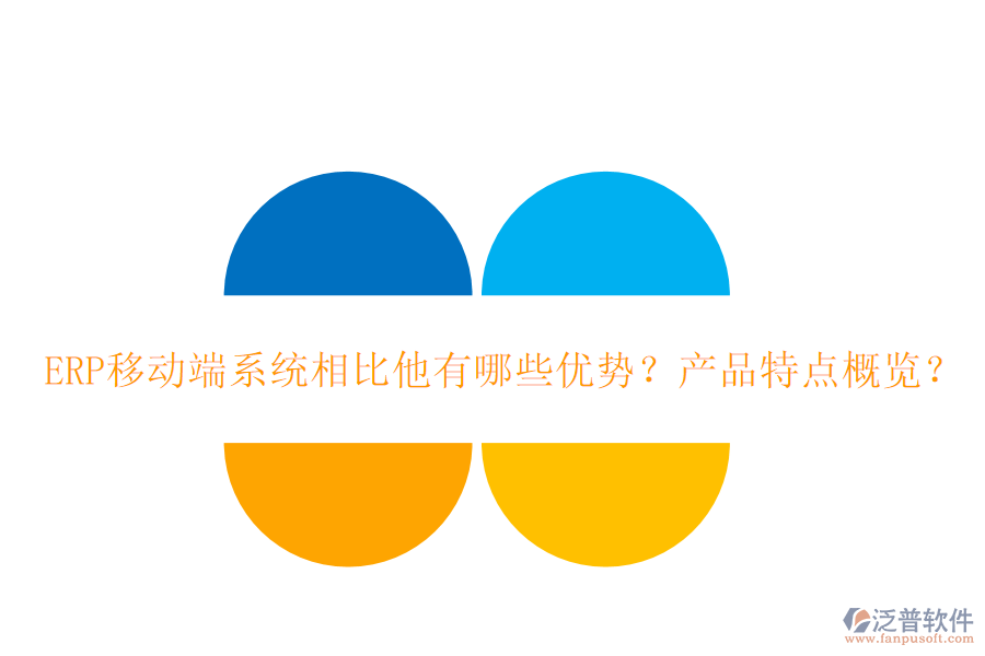 ERP移動(dòng)端系統(tǒng)相比他有哪些優(yōu)勢？產(chǎn)品特點(diǎn)概覽？