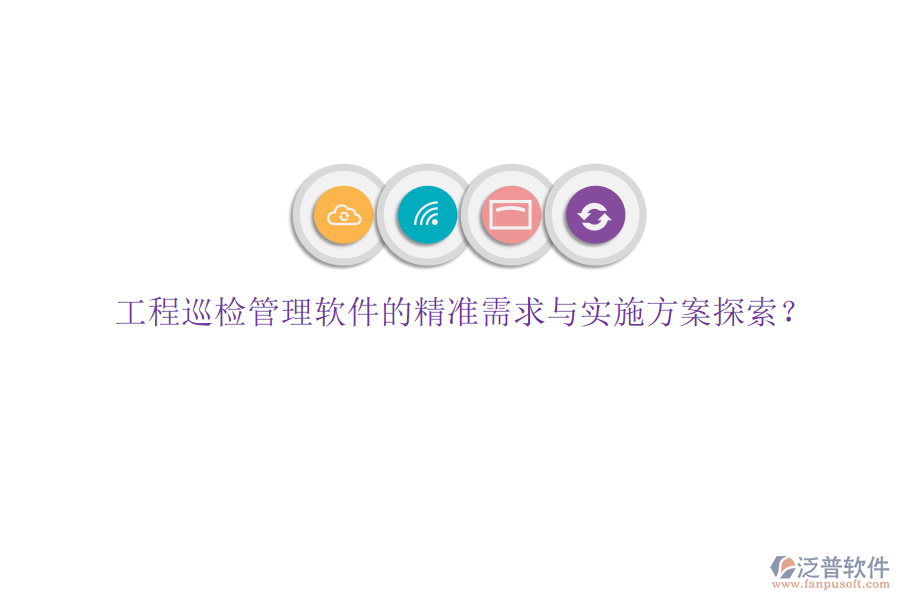 工程巡檢管理軟件的精準(zhǔn)需求與實施方案探索?