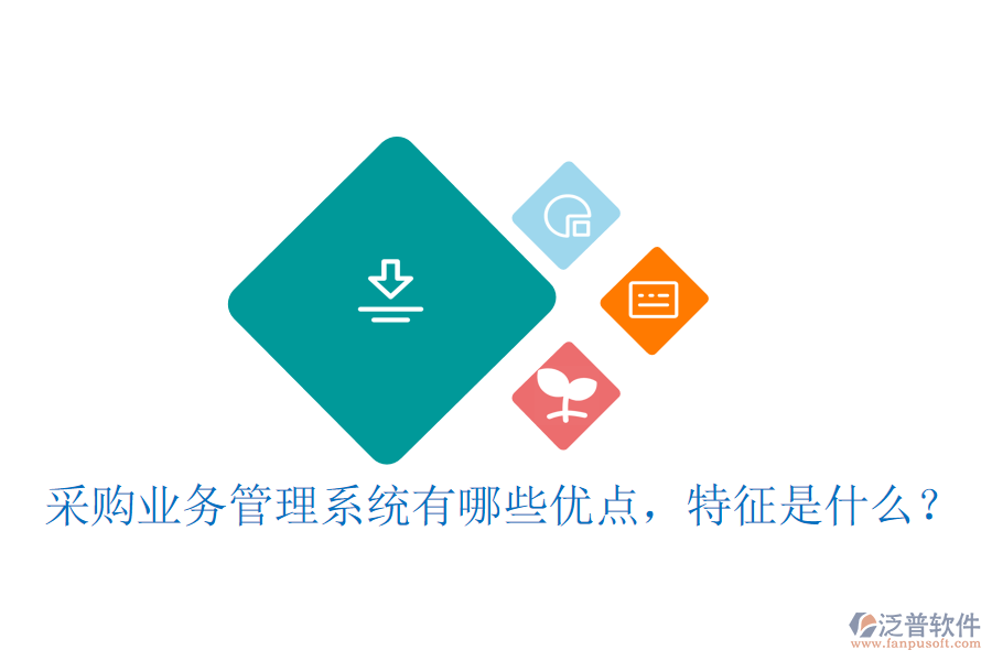 采購業(yè)務(wù)管理系統(tǒng)有哪些優(yōu)點(diǎn)，特征是什么？