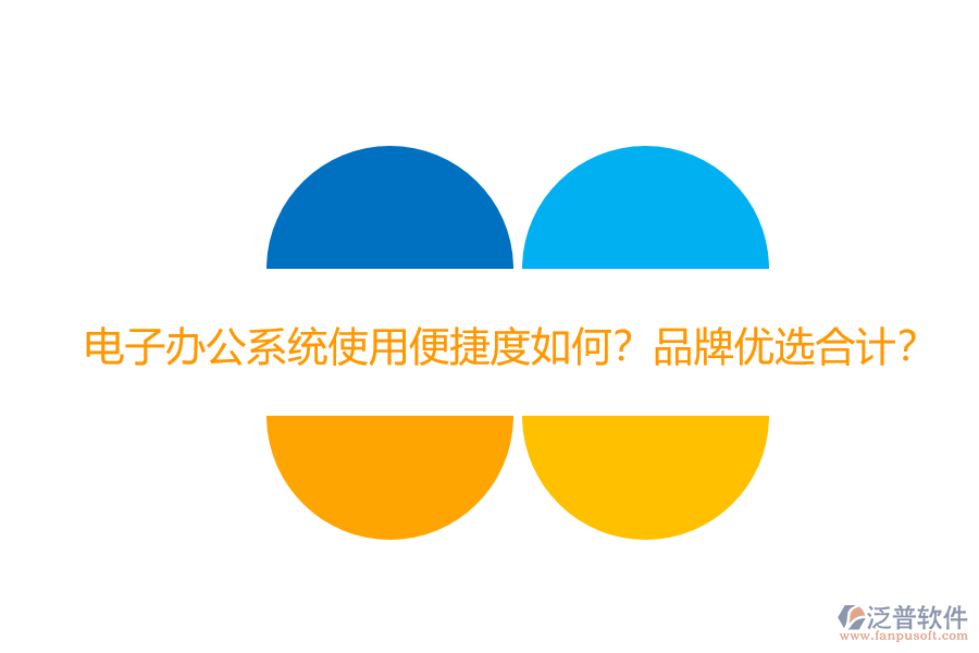 電子辦公系統(tǒng)使用便捷度如何？品牌優(yōu)選合計(jì)？