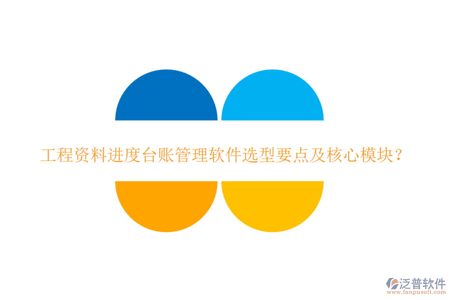 工程資料進(jìn)度臺(tái)賬管理軟件選型要點(diǎn)及核心模塊？
