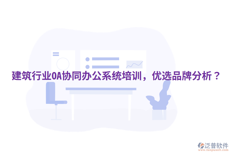  建筑行業(yè)OA協(xié)同辦公系統(tǒng)培訓(xùn)，優(yōu)選品牌分析？