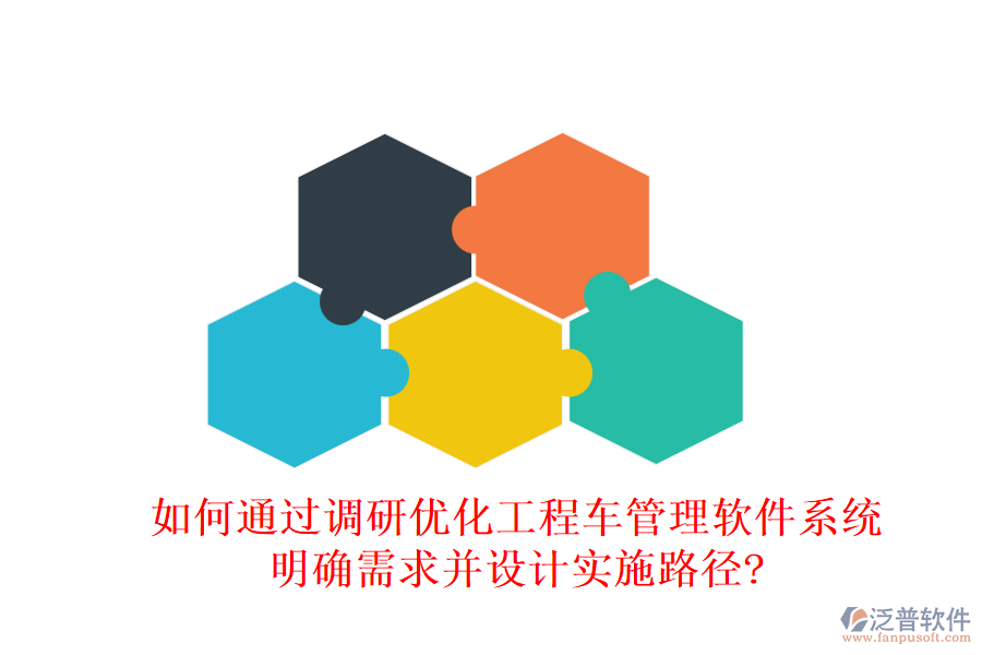 如何通過調(diào)研優(yōu)化工程車管理軟件系統(tǒng)，明確需求并設(shè)計實施路徑?