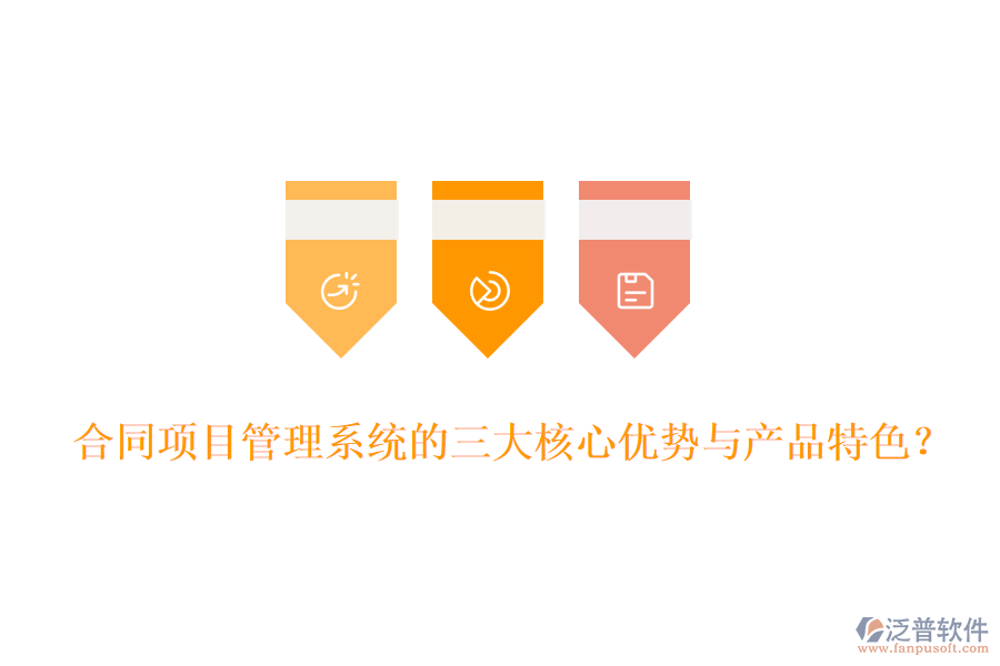 合同項(xiàng)目管理系統(tǒng)的三大核心優(yōu)勢與產(chǎn)品特色？