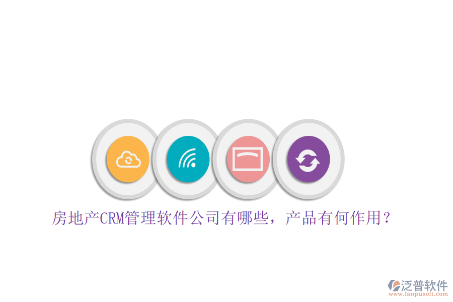 房地產(chǎn)CRM管理軟件公司有哪些，產(chǎn)品有何作用？