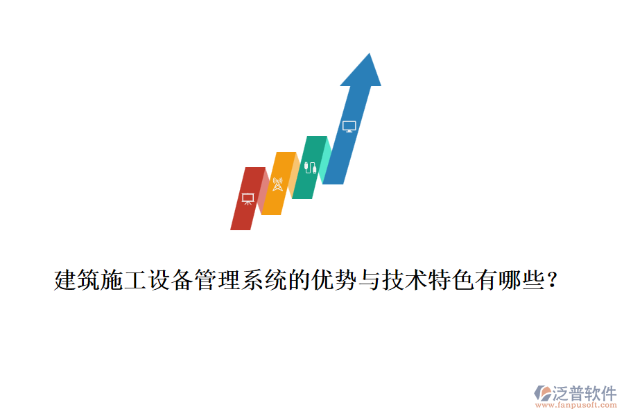建筑施工設備管理系統(tǒng)的優(yōu)勢與技術特色有哪些？