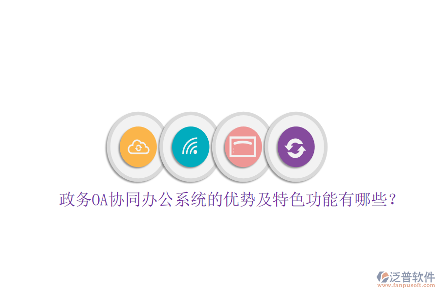  政務OA協(xié)同辦公系統(tǒng)的優(yōu)勢及特色功能有哪些？