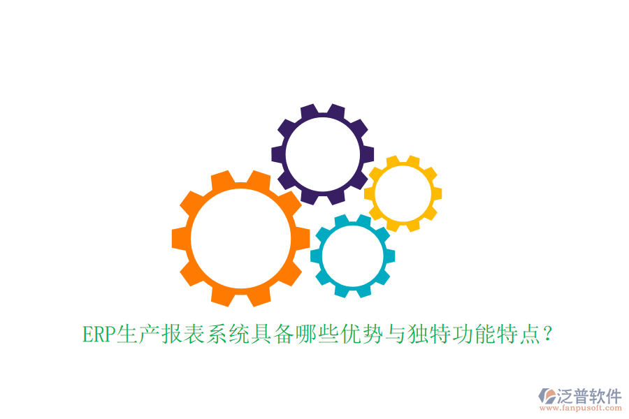 ERP生產(chǎn)報表系統(tǒng)具備哪些優(yōu)勢與獨特功能特點？