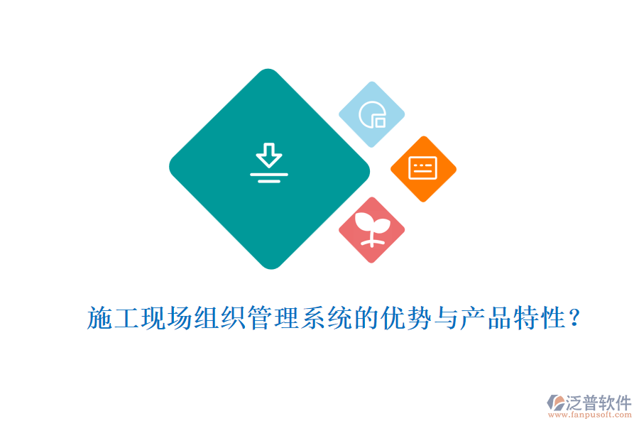 施工現(xiàn)場(chǎng)組織管理系統(tǒng)的優(yōu)勢(shì)與產(chǎn)品特性？