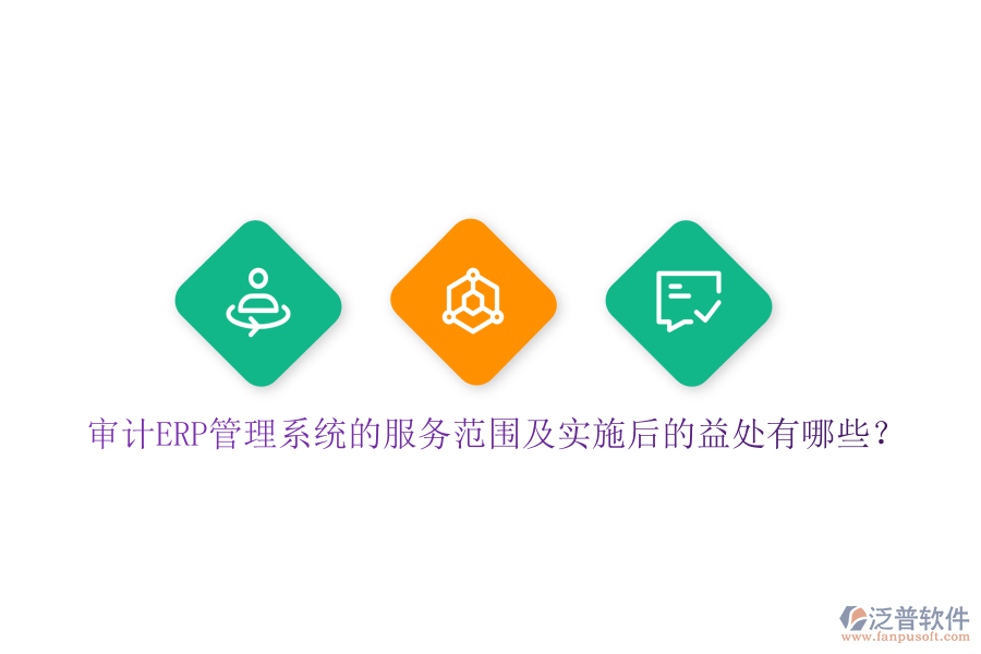 審計ERP管理系統(tǒng)的服務范圍及實施后的益處有哪些？