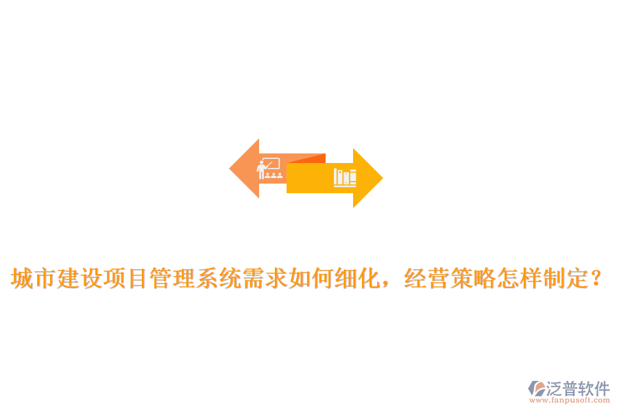 城市建設(shè)項(xiàng)目管理系統(tǒng)需求如何細(xì)化，經(jīng)營(yíng)策略怎樣制定？