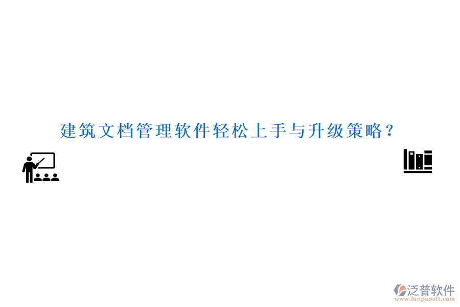 建筑文檔管理軟件輕松上手與升級策略？