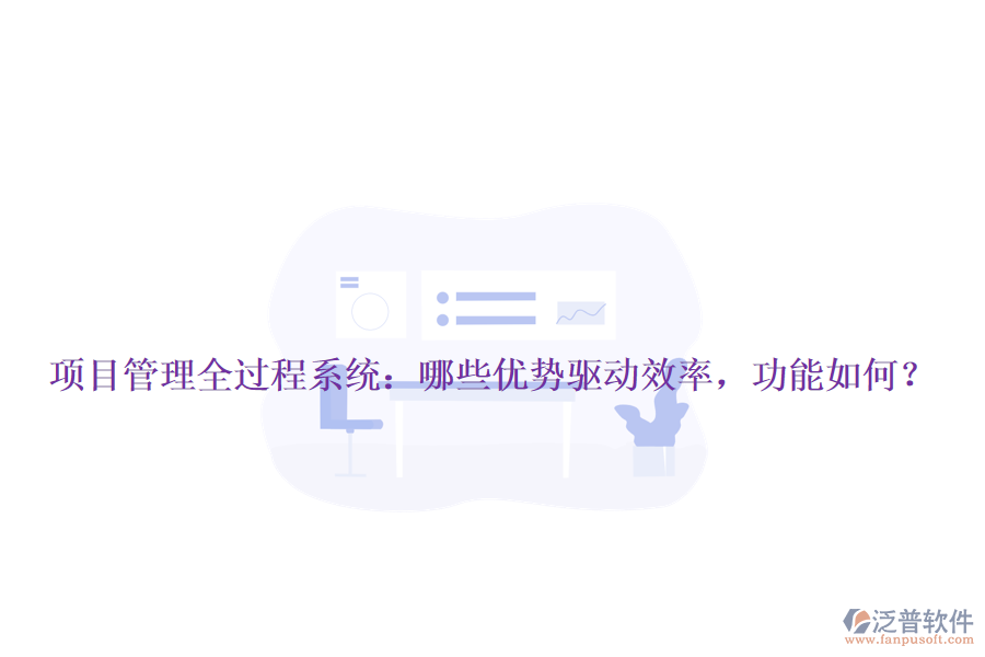 項(xiàng)目管理全過程系統(tǒng)：哪些優(yōu)勢(shì)驅(qū)動(dòng)效率，功能如何？