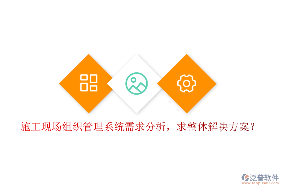 施工現(xiàn)場組織管理系統(tǒng)需求分析，求整體解決方案?