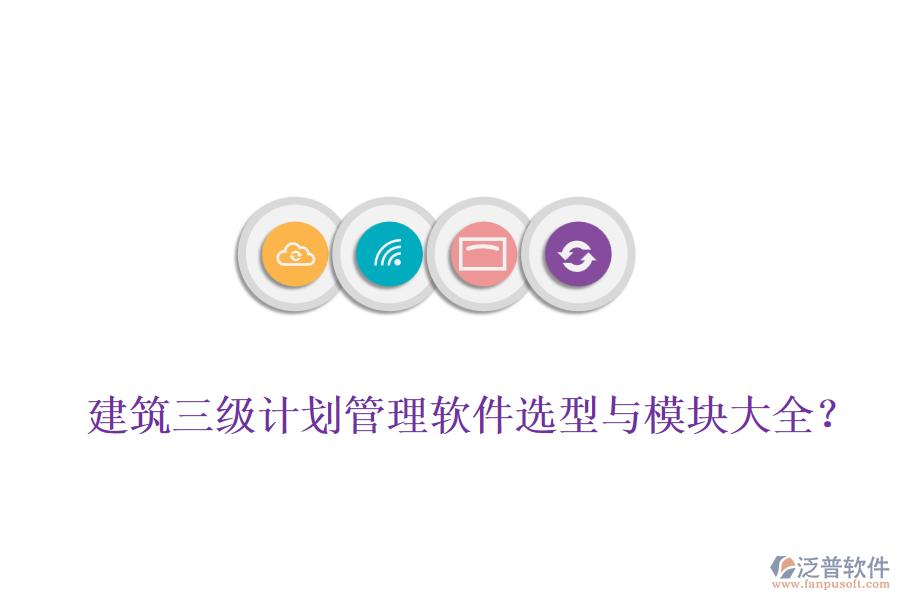 建筑三級(jí)計(jì)劃管理軟件選型與模塊大全？
