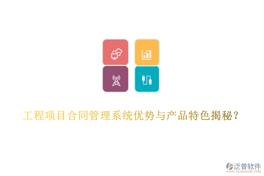工程項目合同管理系統(tǒng)優(yōu)勢與產(chǎn)品特色揭秘？