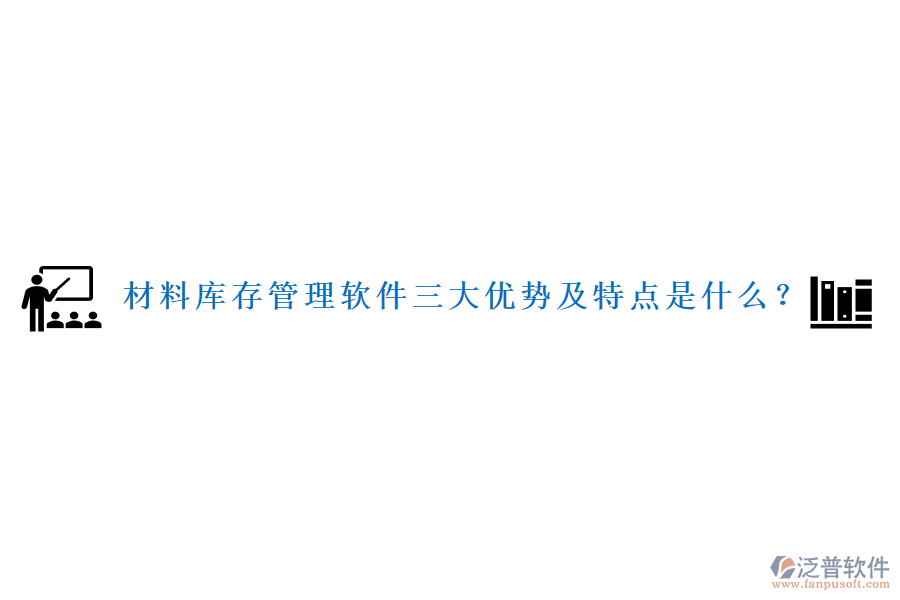 材料庫存管理軟件三大優(yōu)勢及特點(diǎn)是什么？