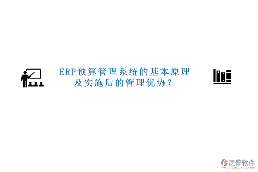ERP預算管理系統(tǒng)的基本原理及實施后的管理優(yōu)勢？