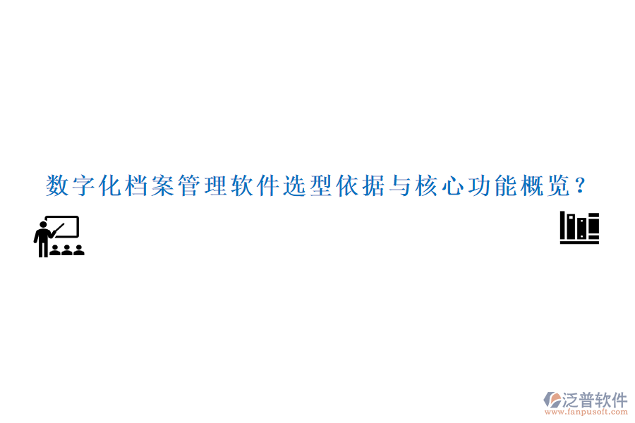 數(shù)字化檔案管理軟件選型依據(jù)與核心功能概覽？