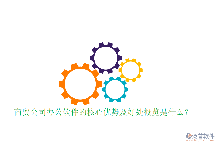  商貿公司辦公軟件的核心優(yōu)勢及好處概覽是什么？