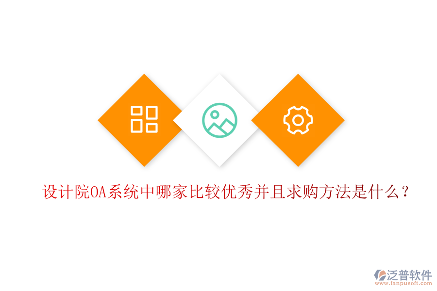  設(shè)計院OA系統(tǒng)中哪家比較優(yōu)秀并且求購方法是什么？