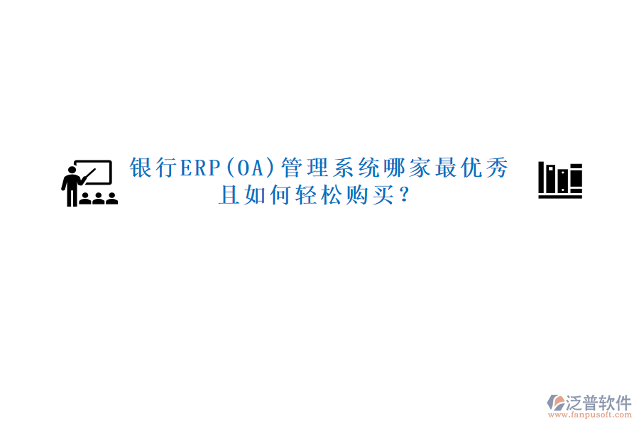 銀行ERP(OA)管理系統(tǒng)哪家最優(yōu)秀且如何輕松購(gòu)買(mǎi)？