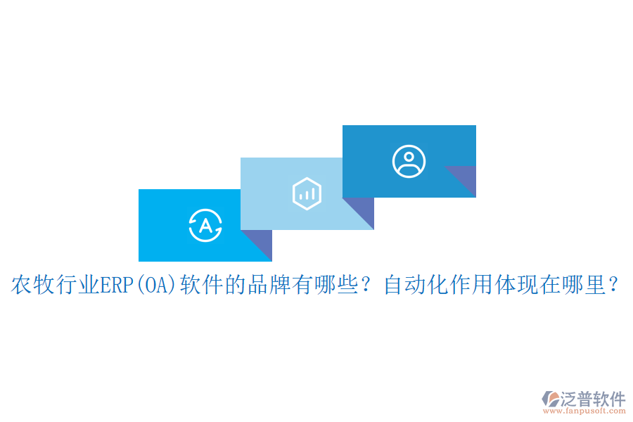 農(nóng)牧行業(yè)ERP(OA)軟件的品牌有哪些？自動(dòng)化作用體現(xiàn)在哪里？