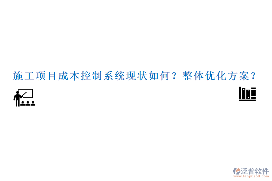 施工項(xiàng)目成本控制系統(tǒng)現(xiàn)狀如何？整體優(yōu)化方案？