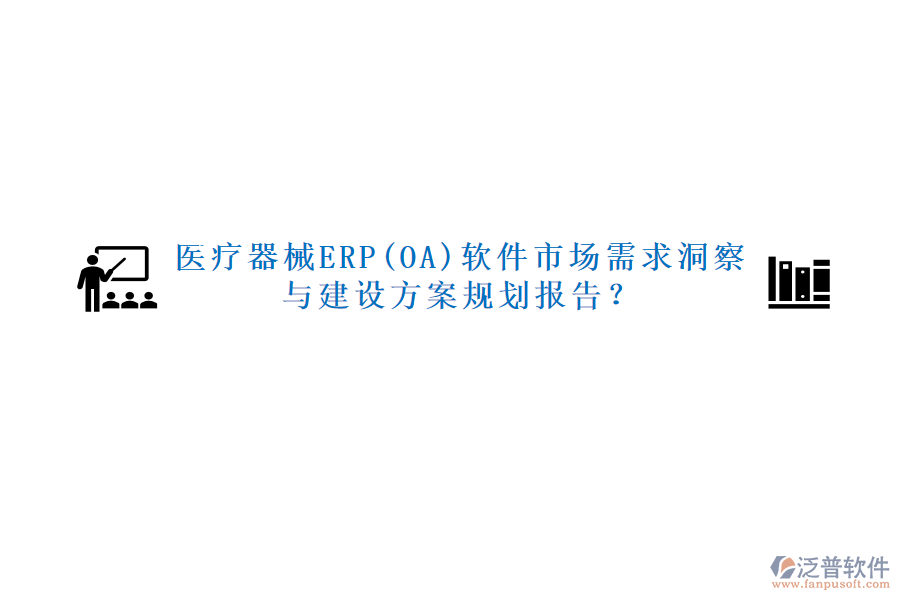 醫(yī)療器械ERP(OA)軟件市場需求洞察與建設(shè)方案規(guī)劃報(bào)告？