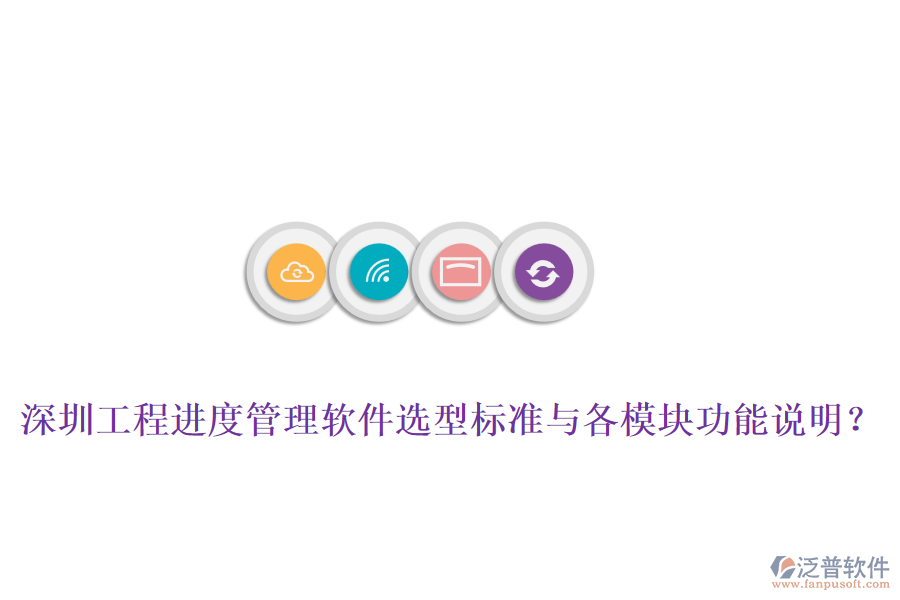 深圳工程進(jìn)度管理軟件選型標(biāo)準(zhǔn)與各模塊功能說明？
