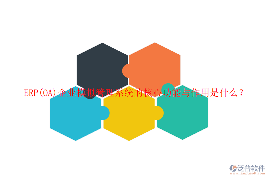ERP(OA)企業(yè)模擬管理系統(tǒng)的核心功能與作用是什么？