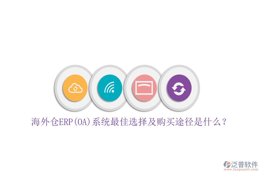 海外倉(cāng)ERP(OA)系統(tǒng)最佳選擇及購(gòu)買途徑是什么？