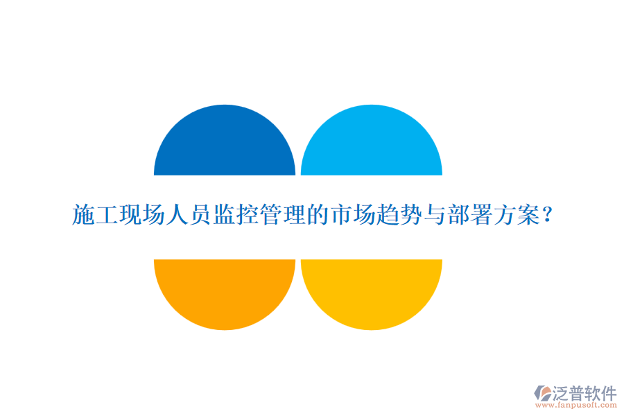 施工現(xiàn)場人員監(jiān)控管理的市場趨勢與部署方案？