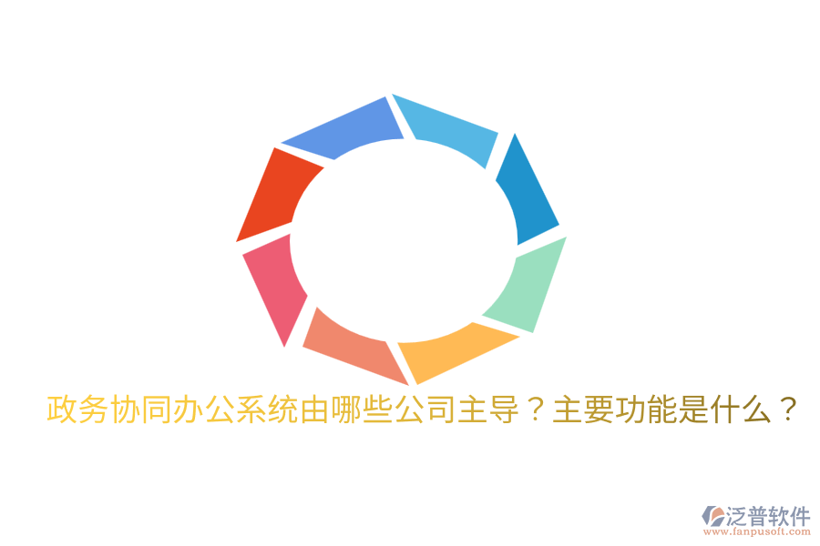  政務(wù)協(xié)同辦公系統(tǒng)由哪些公司主導(dǎo)？主要功能是什么？