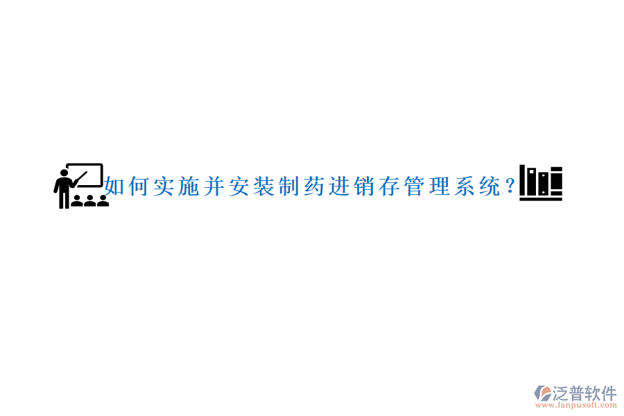 如何實(shí)施并安裝制藥進(jìn)銷存管理系統(tǒng)？