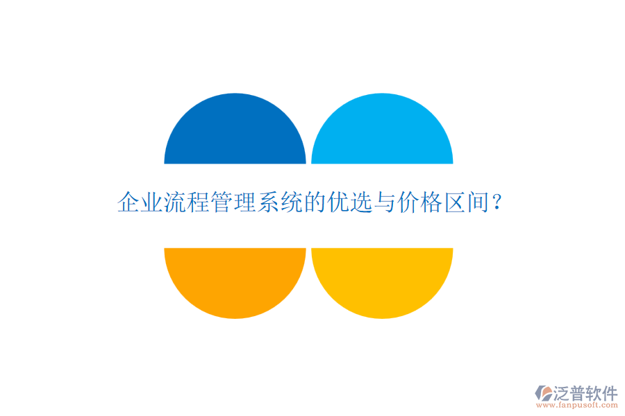 企業(yè)流程管理系統(tǒng)的優(yōu)選與價格區(qū)間？