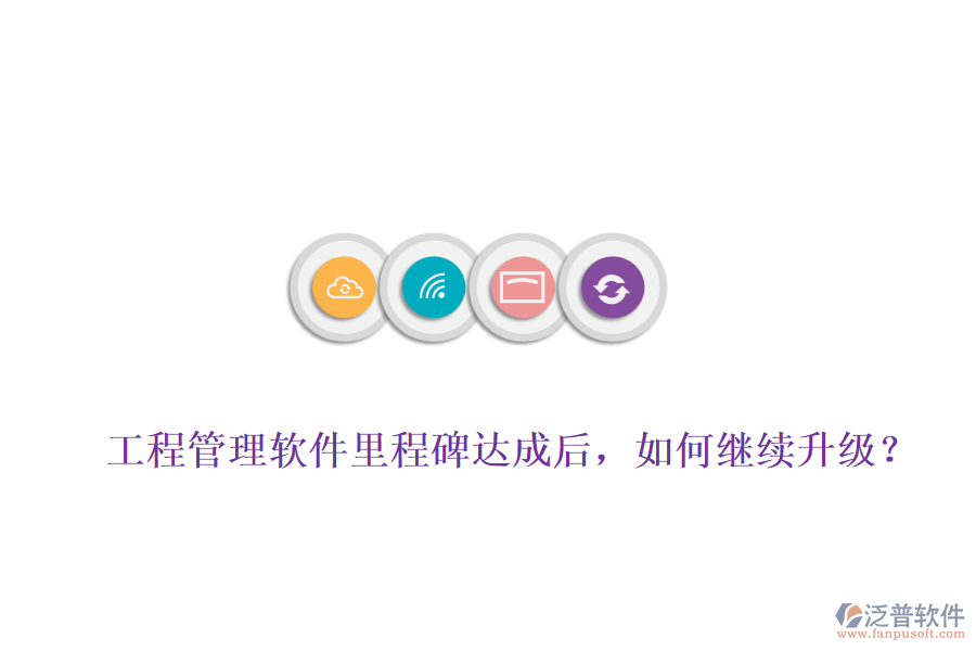 工程管理軟件里程碑達(dá)成后，如何繼續(xù)升級(jí)？